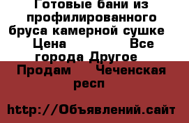 Готовые бани из профилированного бруса,камерной сушке. › Цена ­ 145 000 - Все города Другое » Продам   . Чеченская респ.